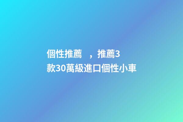 個性推薦，推薦3款30萬級進口個性小車-第1張-觀點-玄機派
